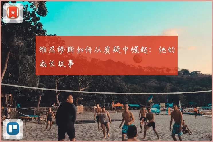维尼修斯如何从质疑中崛起：他的成长故事