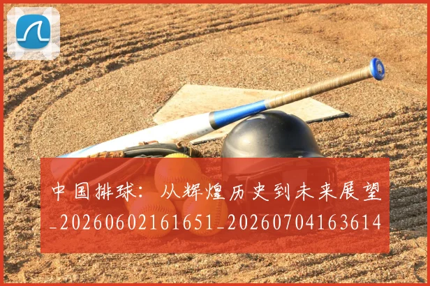 中国排球:从辉煌历史到未来展望_20260602161651_20260704163614