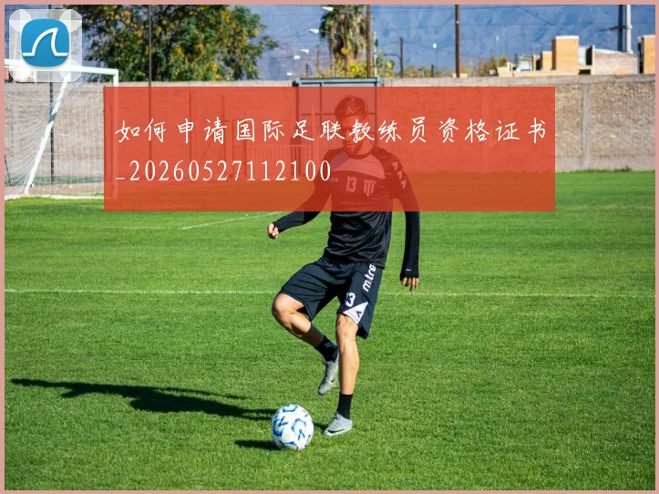 如何申请国际足联教练员资格证书_20260527112100