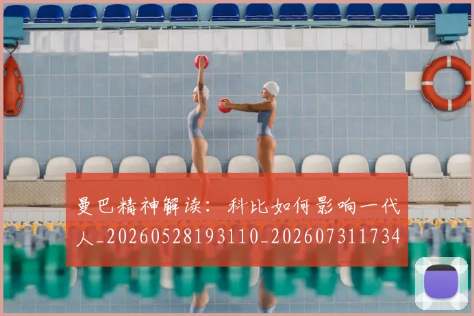 曼巴精神解读：科比如何影响一代人_20260528193110_20260731173441