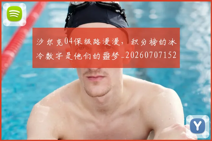 沙尔克04保级路漫漫,积分榜的冰冷数字是他们的噩梦_20260707152936