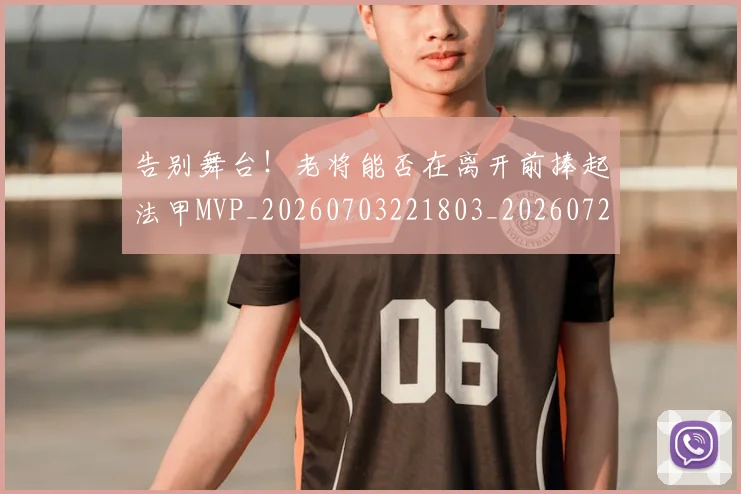 告别舞台!老将能否在离开前捧起法甲MVP_20260703221803_20260720175929