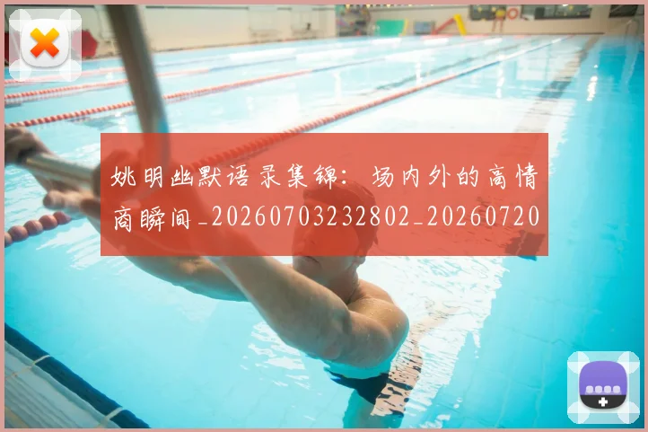 姚明幽默语录集锦：场内外的高情商瞬间_20260703232802_20260720191856