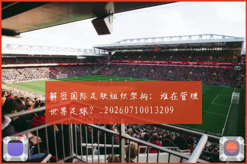 解密国际足联组织架构:谁在管理世界足球?_20260710013209