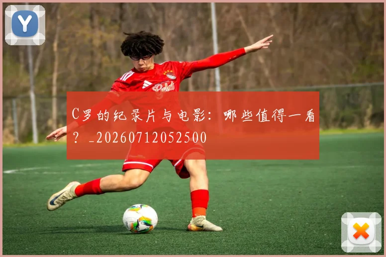 C罗的纪录片与电影：哪些值得一看？_20260712052500
