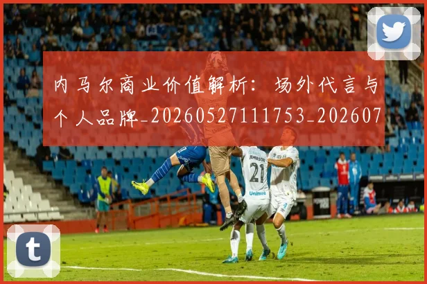 内马尔商业价值解析:场外代言与个人品牌_20260527111753_20260704165613