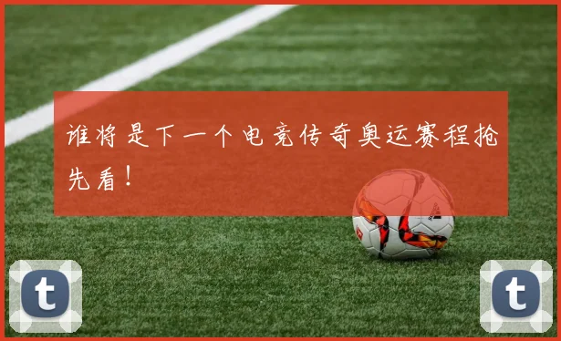 谁将是下一个电竞传奇奥运赛程抢先看!