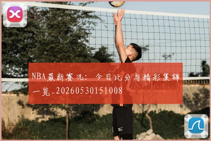 NBA最新赛况:今日比分与精彩集锦一览_20260530151008