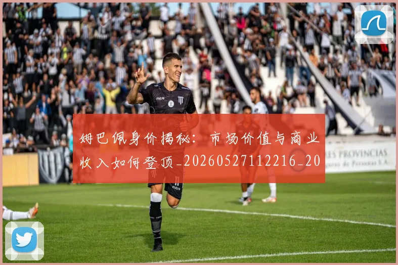 姆巴佩身价揭秘:市场价值与商业收入如何登顶_20260527112216_20260703232246