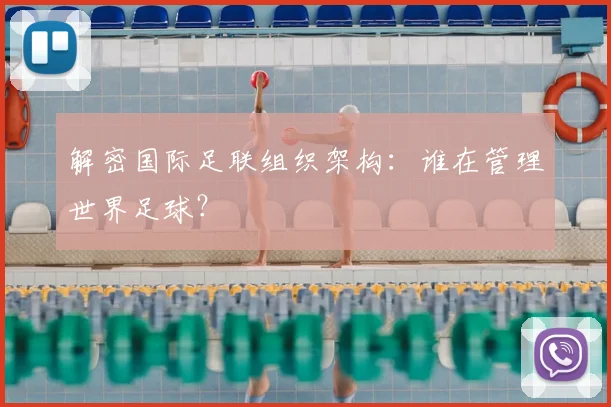 解密国际足联组织架构:谁在管理世界足球?