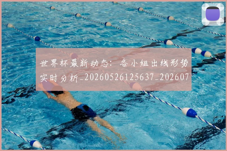 世界杯最新动态:各小组出线形势实时分析_20260526125637_20260702173956_20260715190828