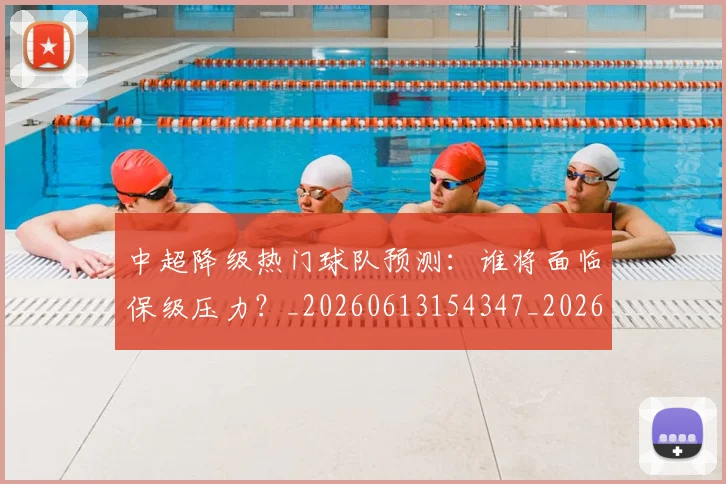 中超降级热门球队预测:谁将面临保级压力?_20260613154347_20260703205531