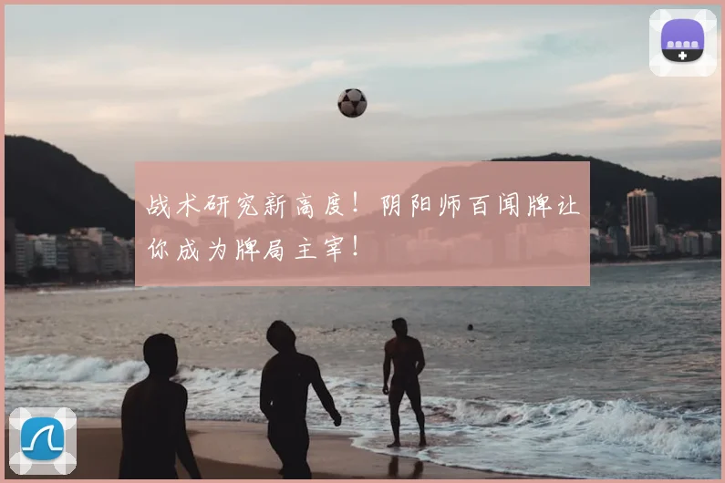 战术研究新高度！阴阳师百闻牌让你成为牌局主宰！