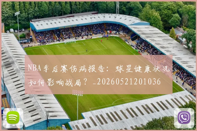NBA季后赛伤病报告:球星健康状况如何影响战局?_20260521201036