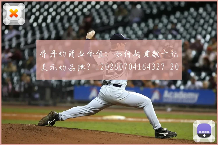 乔丹的商业价值:如何构建数十亿美元的品牌?_20260704164327_20260716192353