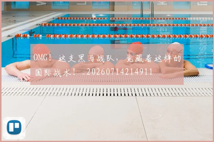 OMG!这支黑马战队,竟藏着这样的国际战术!_20260714214911