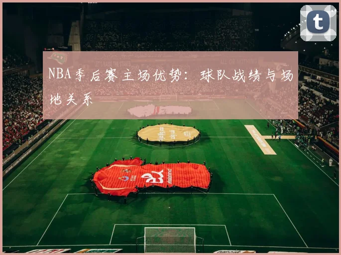 NBA季后赛主场优势:球队战绩与场地关系