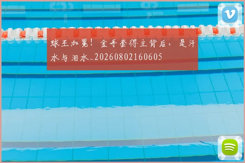 球王加冕！金手套得主背后，是汗水与泪水_20260802160605
