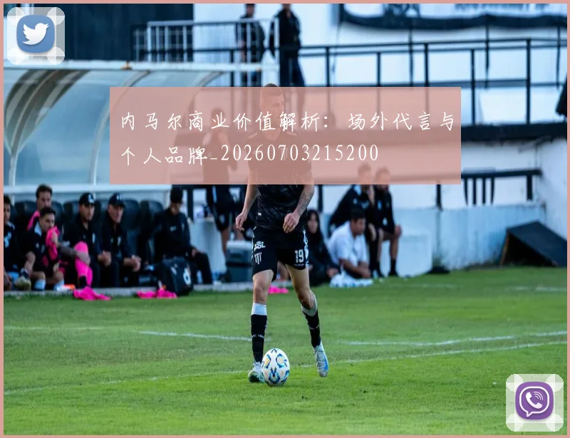 内马尔商业价值解析：场外代言与个人品牌_20260703215200