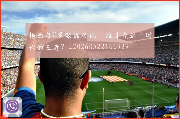 梅西与C罗数据对比:谁才是这个时代的王者?_20260522160929