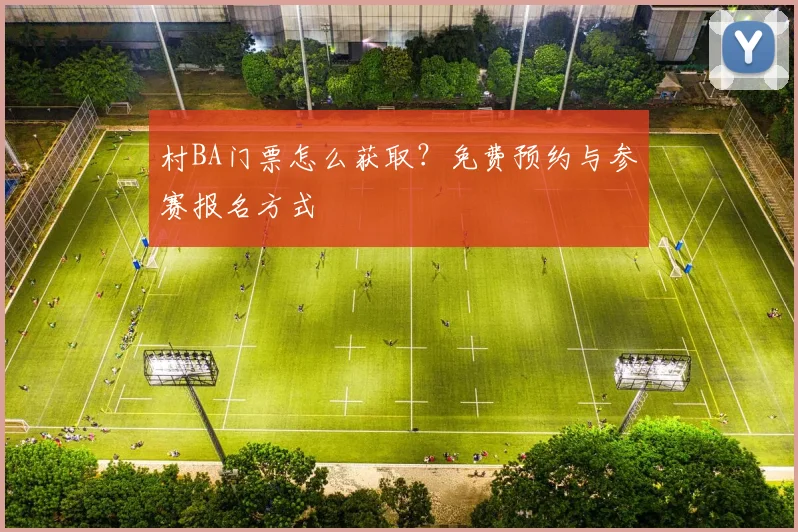 村BA门票怎么获取?免费预约与参赛报名方式