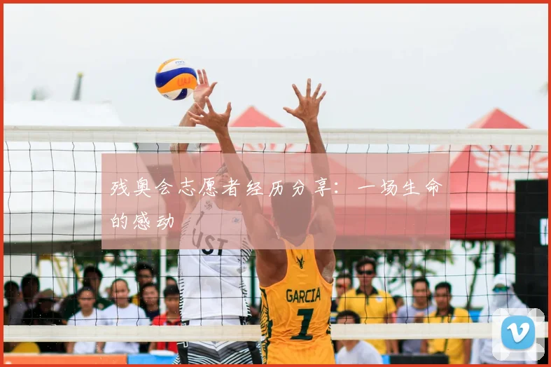 残奥会志愿者经历分享：一场生命的感动