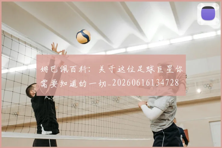 姆巴佩百科:关于这位足球巨星你需要知道的一切_20260616134728
