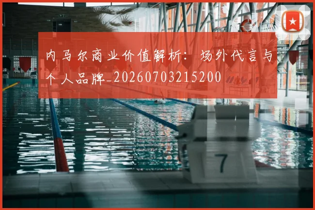 内马尔商业价值解析:场外代言与个人品牌_20260703215200