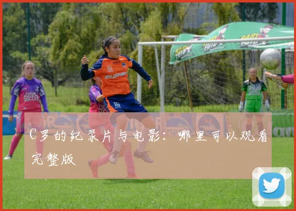 C罗的纪录片与电影:哪里可以观看完整版