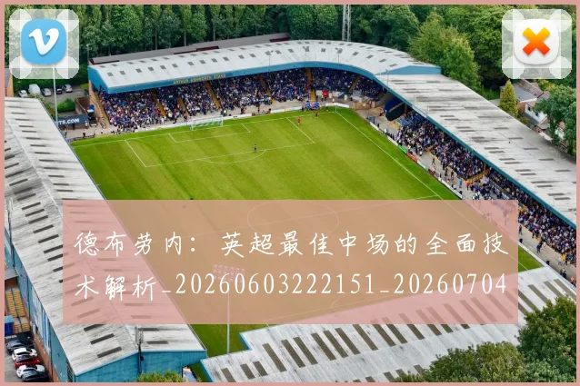 德布劳内:英超最佳中场的全面技术解析_20260603222151_20260704172642