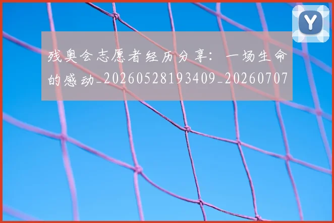 残奥会志愿者经历分享：一场生命的感动_20260528193409_20260707152709