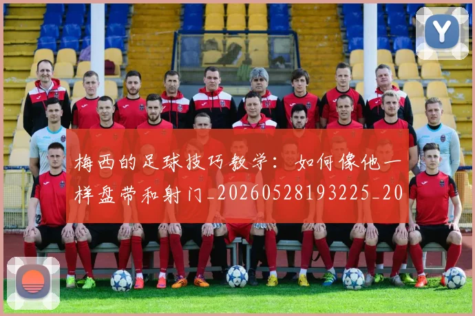 梅西的足球技巧教学：如何像他一样盘带和射门_20260528193225_20260707145007