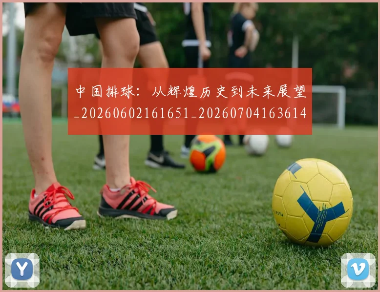 中国排球:从辉煌历史到未来展望_20260602161651_20260704163614