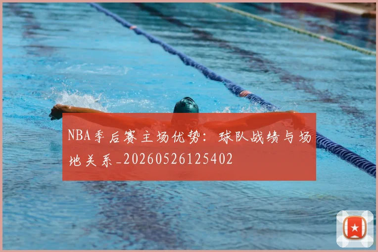 NBA季后赛主场优势:球队战绩与场地关系_20260526125402