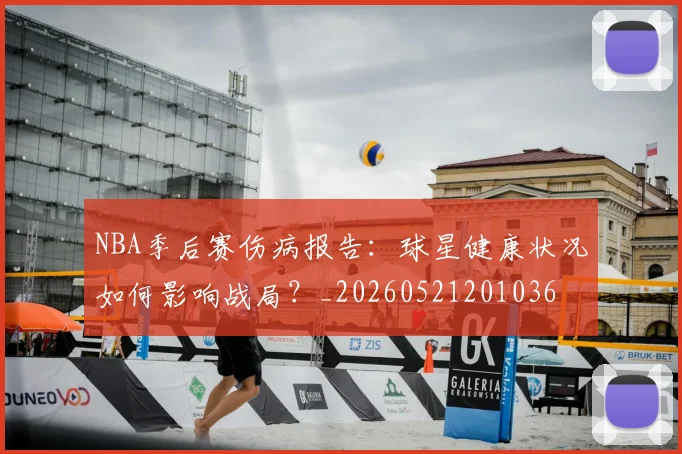 NBA季后赛伤病报告:球星健康状况如何影响战局?_20260521201036
