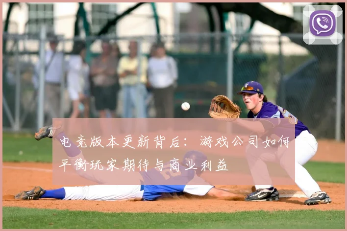 电竞版本更新背后:游戏公司如何平衡玩家期待与商业利益