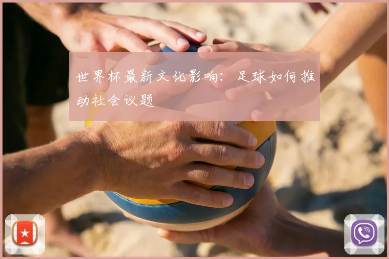 世界杯最新文化影响:足球如何推动社会议题