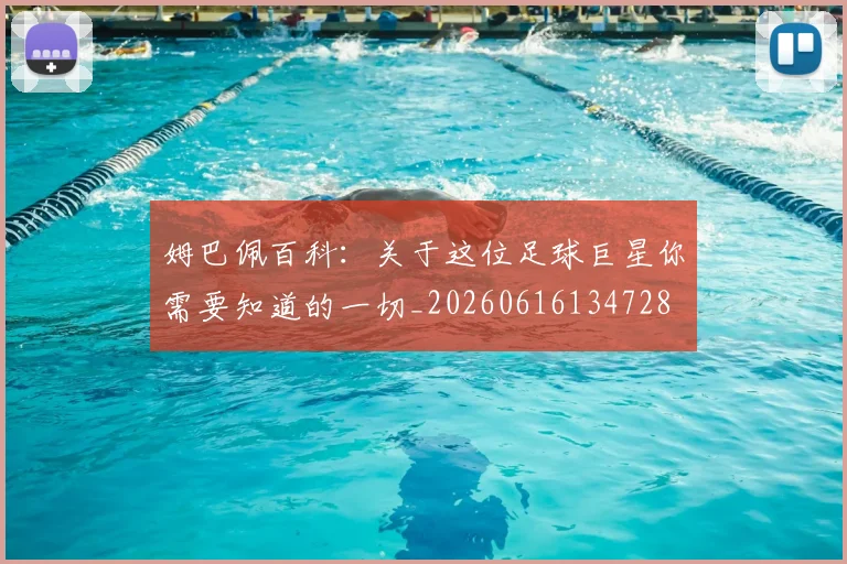 姆巴佩百科:关于这位足球巨星你需要知道的一切_20260616134728