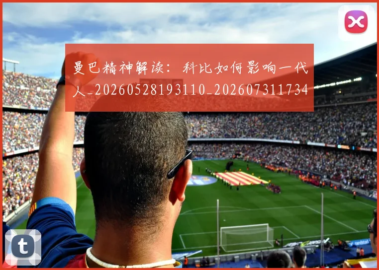 曼巴精神解读：科比如何影响一代人_20260528193110_20260731173441