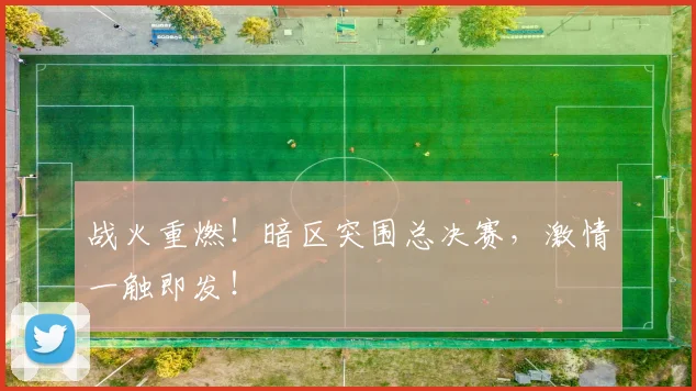 战火重燃!暗区突围总决赛,激情一触即发!