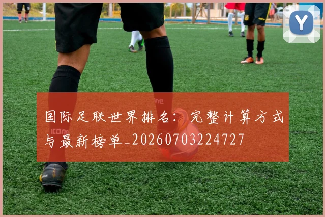 国际足联世界排名:完整计算方式与最新榜单_20260703224727